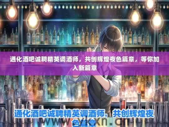 通化酒吧诚聘精英调酒师，共创辉煌夜色篇章，等你加入新篇章