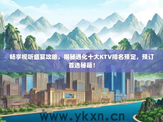畅享视听盛宴攻略，揭秘通化十大KTV排名预定，预订首选秘籍！