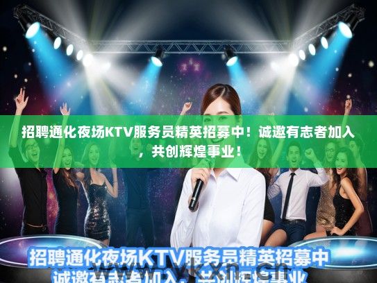 招聘通化夜场KTV服务员精英招募中！诚邀有志者加入，共创辉煌事业！